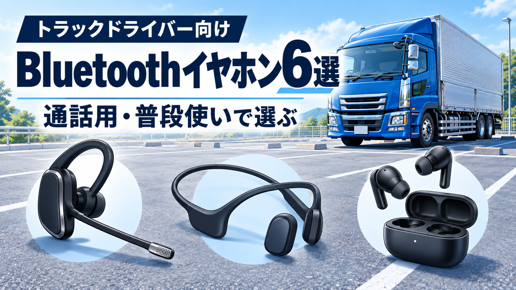 トラックドライバー向けBluetoothイヤホン6選。停車中の青いトラックと片耳・開放型・完全ワイヤレスイヤホンのイラスト。通話用・普段使いで選ぶ。